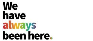 The phrase 'We have always been here' with the word 'always' in rainbow-colours against a white background.